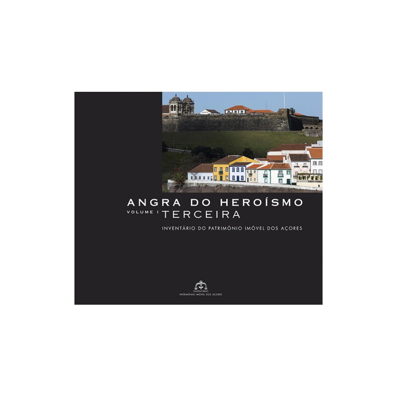 Inventário do Património Imóvel dos Açores. Terceira. Angra do Heroísmo, vol. I
